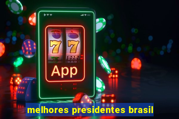 melhores presidentes brasil